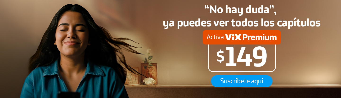 'No hay duda', ya puedes ver todos los capítulos. El primer mes va por nuestra cuenta Vix Premium. Del mes 2 al 7, paga solo $99